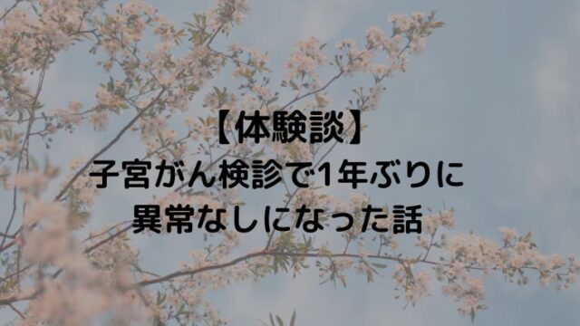 【体験談】子宮頸がん検査で1年ぶりに異常なしになった話